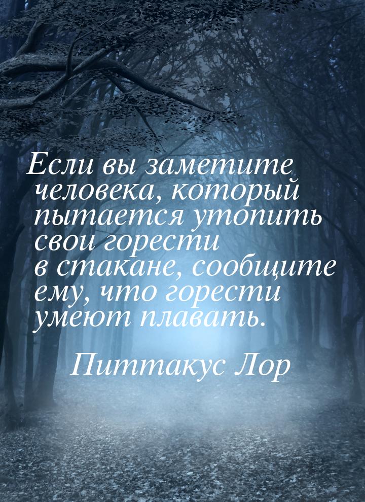 Если вы заметите человека, который пытается утопить свои горести в стакане, сообщите ему, 