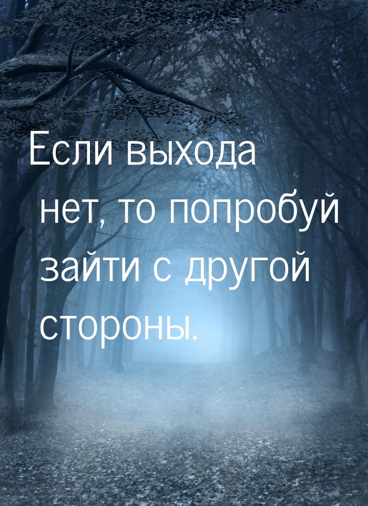 Если выхода нет, то попробуй зайти с другой стороны.