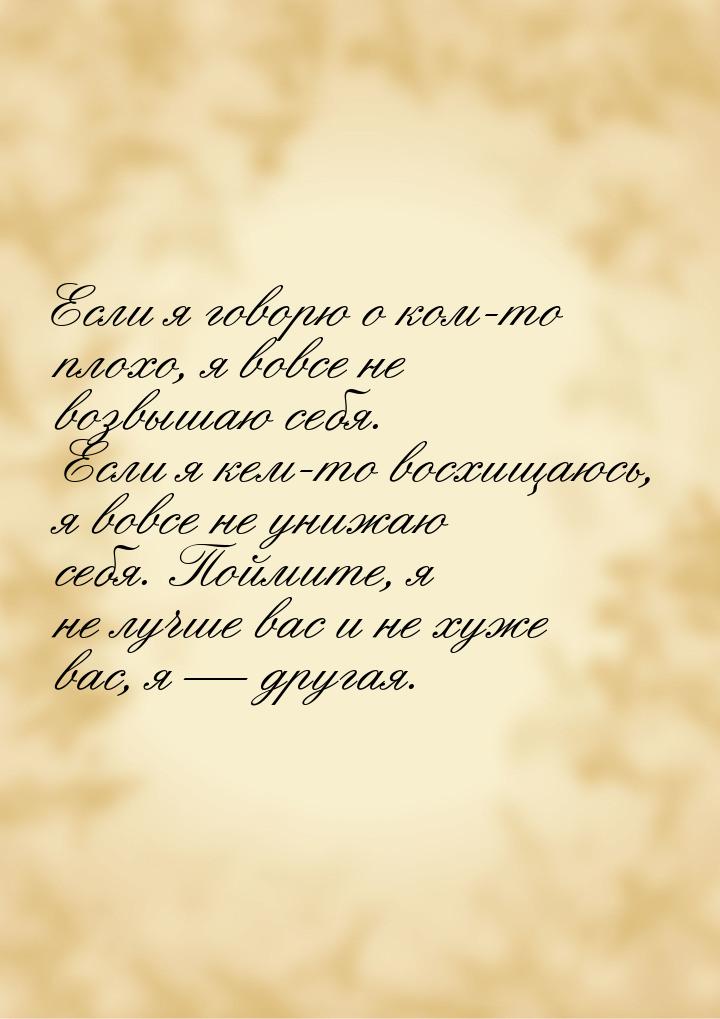 Если я говорю о ком-то плохо, я вовсе не возвышаю себя. Если я кем-то восхищаюсь, я вовсе 