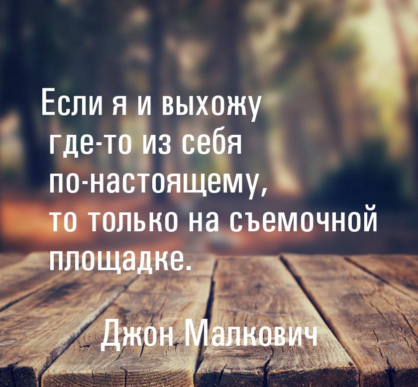 Если я и выхожу где-то из себя по-настоящему, то только на съемочной площадке.