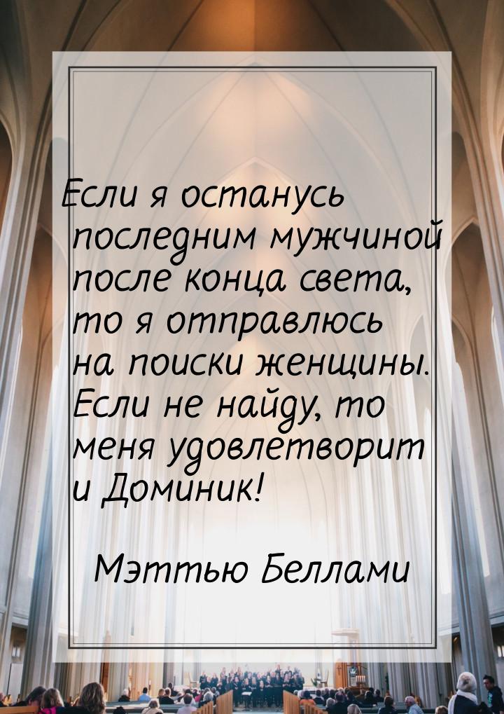 Если я останусь последним мужчиной после конца света, то я отправлюсь на поиски женщины. Е