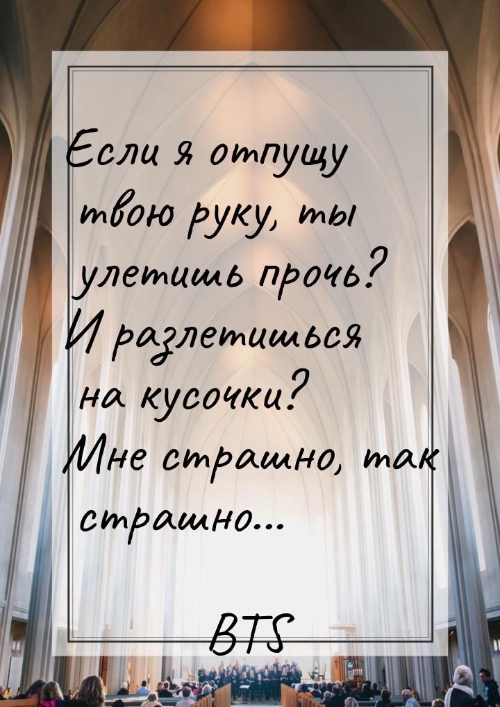 Если я отпущу твою руку, ты улетишь прочь? И разлетишься на кусочки? Мне страшно, так стра