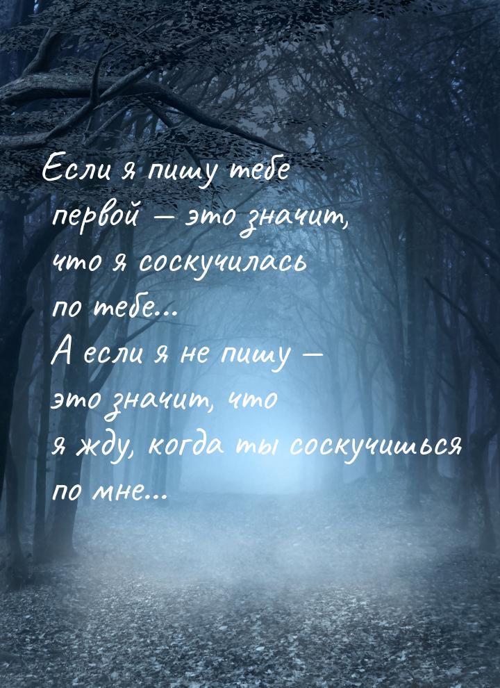 Если я пишу тебе первой  это значит, что я соскучилась по тебе... А если я не пишу 