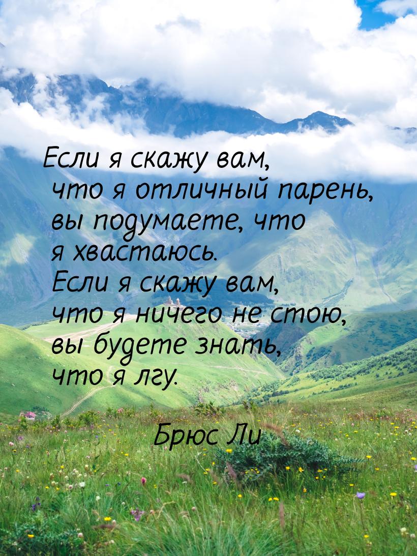 Если я скажу вам, что я отличный парень, вы подумаете, что я хвастаюсь. Если я скажу вам, 