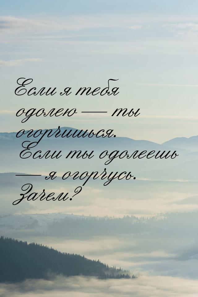 Если я тебя одолею  ты огорчишься. Если ты одолеешь  я огорчусь. Зачем?