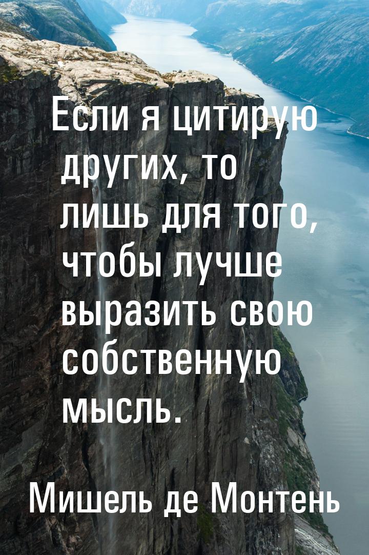 Если я цитирую других, то лишь для того, чтобы лучше выразить свою собственную мысль.