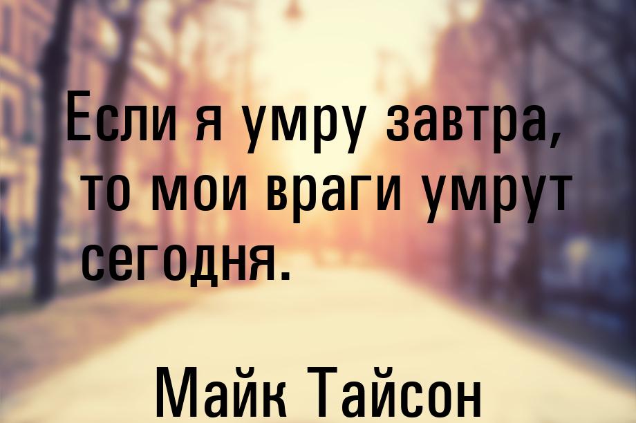 Если я умру завтра, то мои враги умрут сегодня.