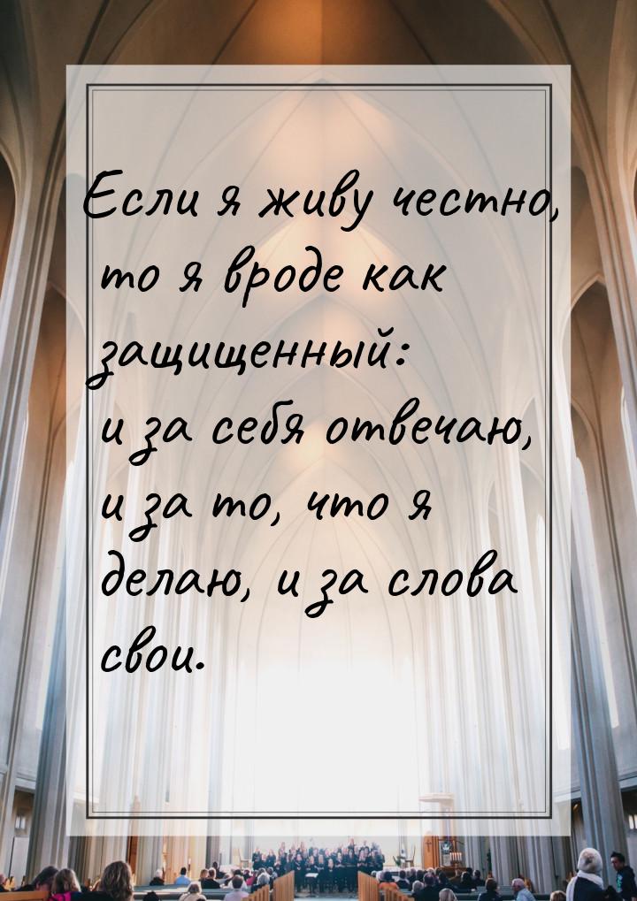 Если я живу честно, то я вроде как защищенный: и за себя отвечаю, и за то, что я делаю, и 