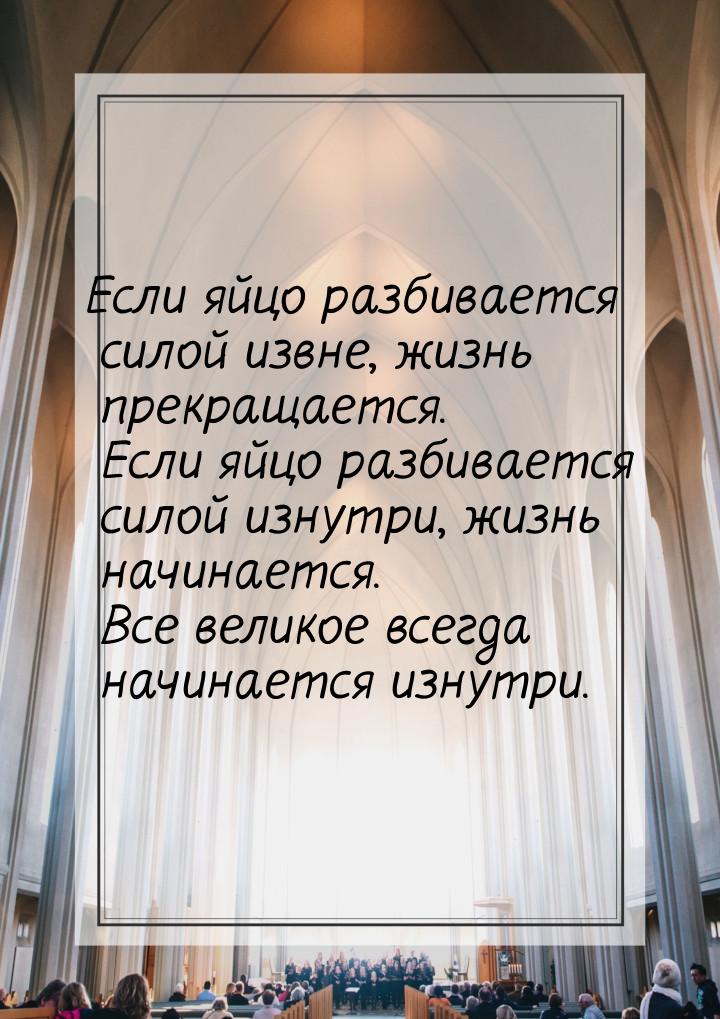 Если яйцо разбивается силой извне, жизнь прекращается. Если яйцо разбивается силой изнутри