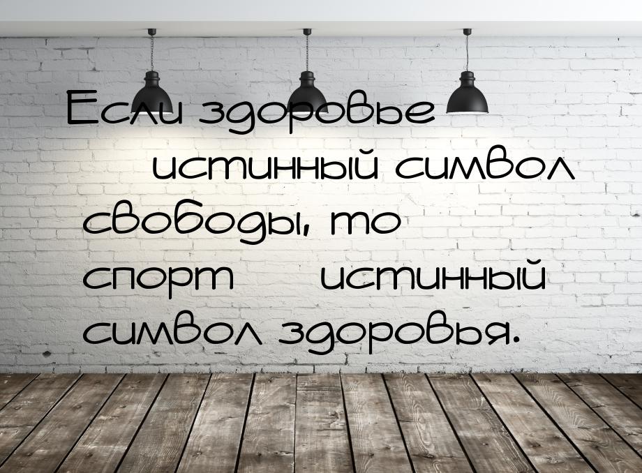 Если здоровье — истинный символ свободы, то спорт — истинный символ здоровья.