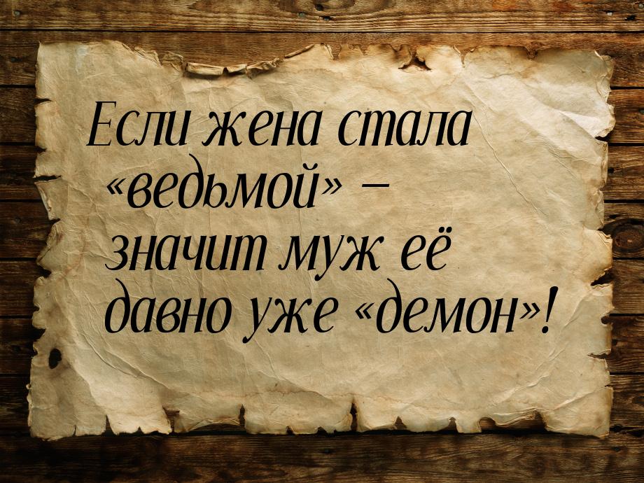 Если жена стала «ведьмой» — значит муж её давно уже «демон»!