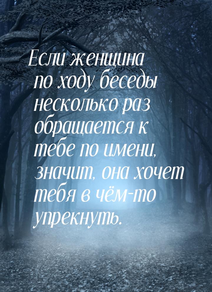 Если женщина по ходу беседы несколько раз обращается к тебе по имени, значит, она хочет те