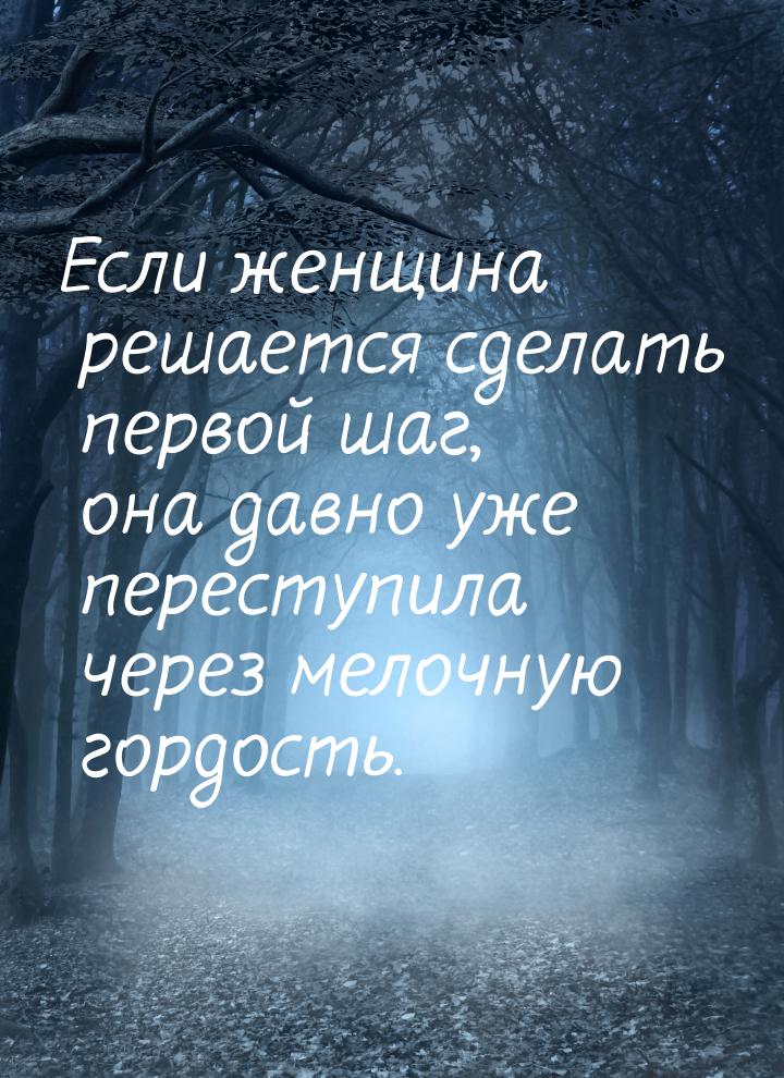 Если женщина решается сделать первой шаг, она давно уже переступила через мелочную гордост