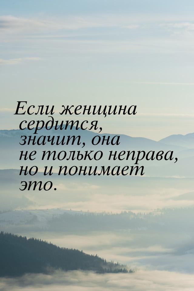 Если женщина сердится, значит, она не только неправа, но и понимает это.