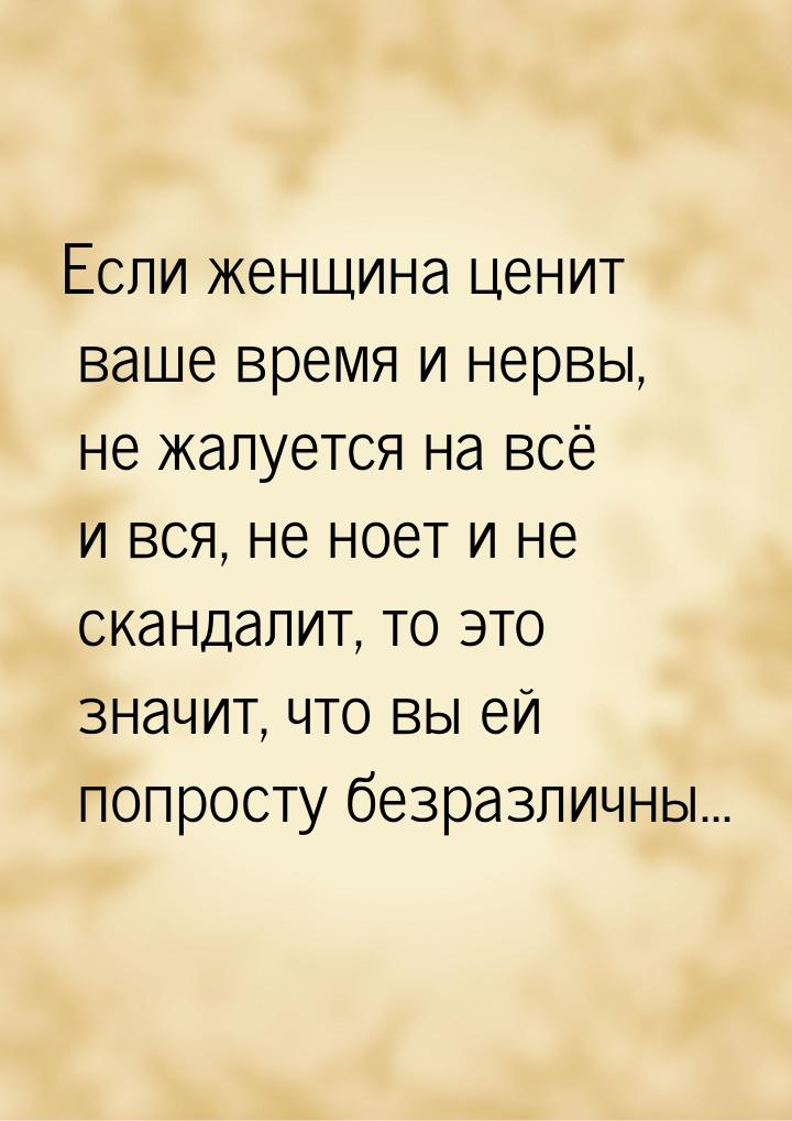 Если женщина ценит ваше время и нервы, не жалуется на всё и вся, не ноет и не скандалит, т