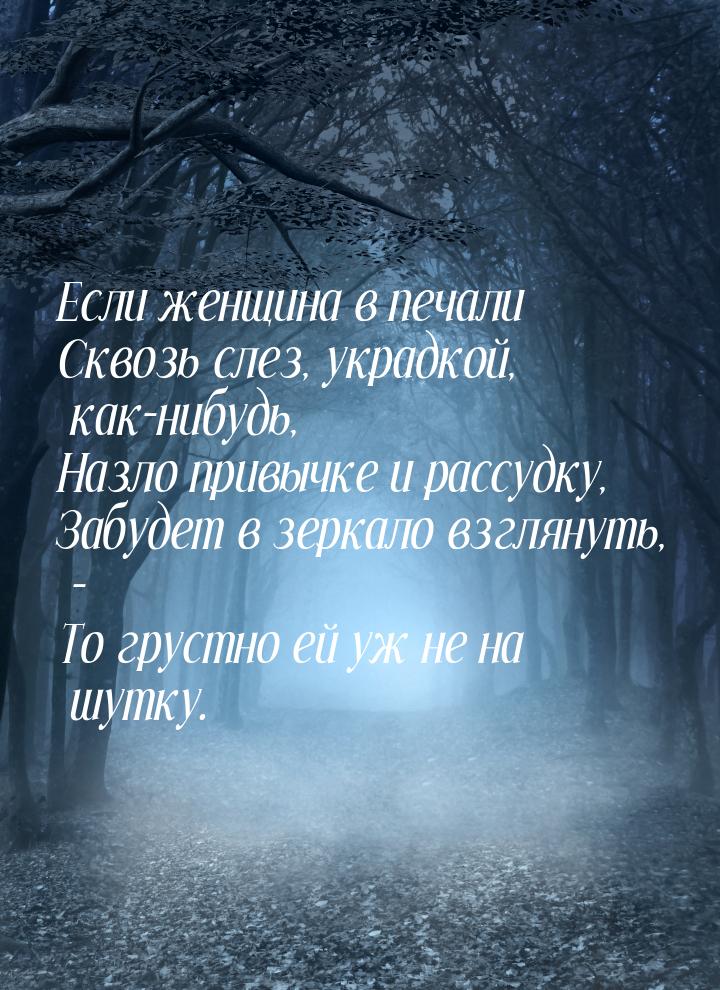 Если женщина в печали Сквозь слез, украдкой, как-нибудь, Назло привычке и рассудку, Забуде