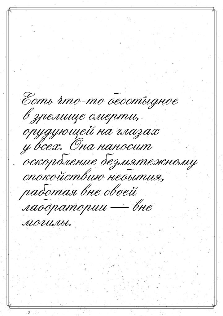 Есть что-то бесстыдное в зрелище смерти, орудующей на глазах у всех. Она наносит оскорблен