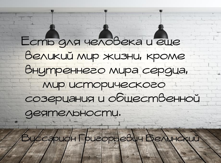 Есть для человека и еще великий мир жизни, кроме внутреннего мира сердца,  мир исто