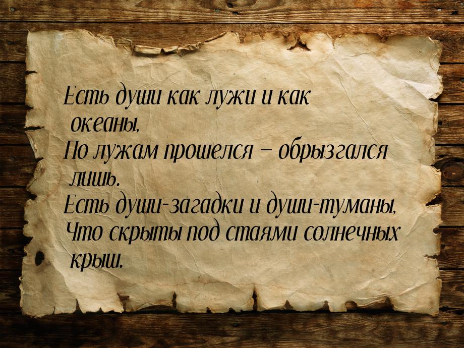 Есть души как лужи и как океаны, По лужам прошелся  обрызгался лишь. Есть души-зага