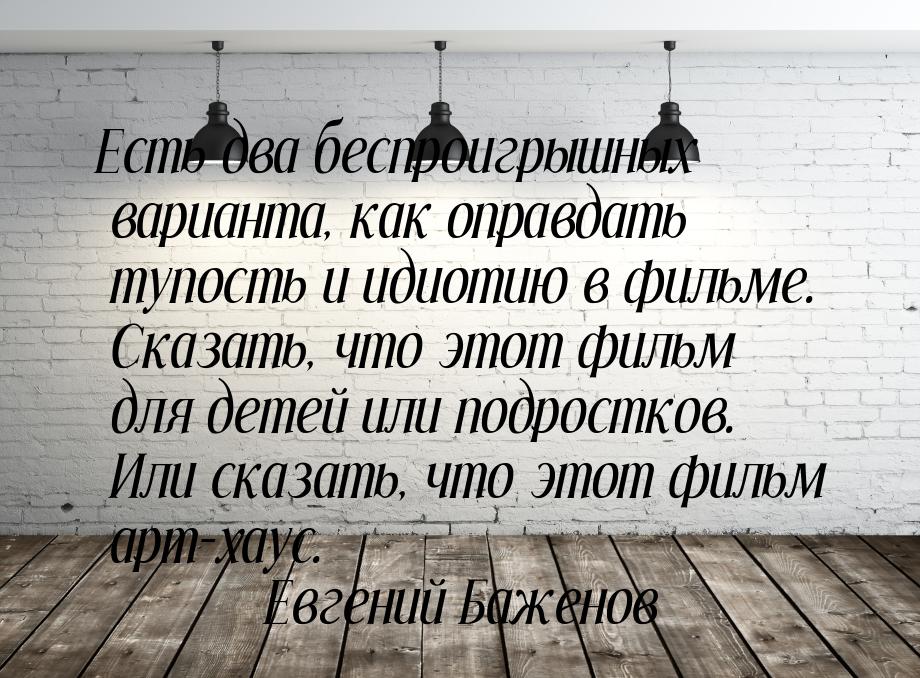 Есть два беспроигрышных варианта, как оправдать тупость и идиотию в фильме. Сказать, что э