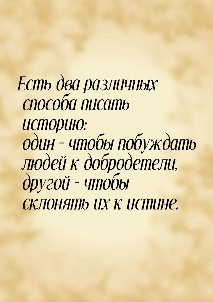 Есть два различных способа писать историю: один – чтобы побуждать людей к добродетели, дру