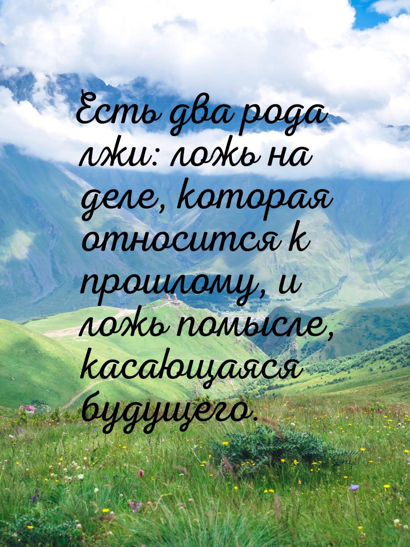 Есть два рода лжи: ложь на деле, которая относится к прошлому, и ложь помысле, касающаяся 