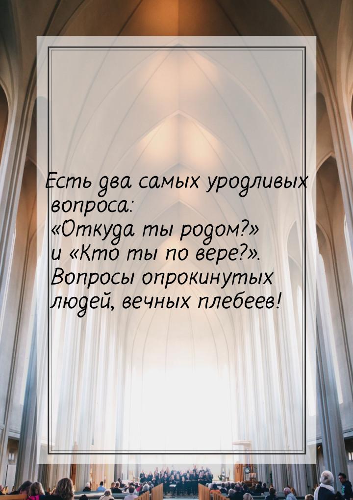 Есть два самых уродливых вопроса: Откуда ты родом? и Кто ты по вере?&