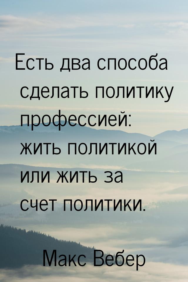 Есть два способа сделать политику профессией: жить политикой или жить за счет политики.