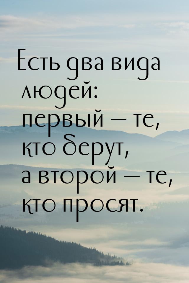 Есть два вида людей: первый — те, кто берут, а второй — те, кто просят.