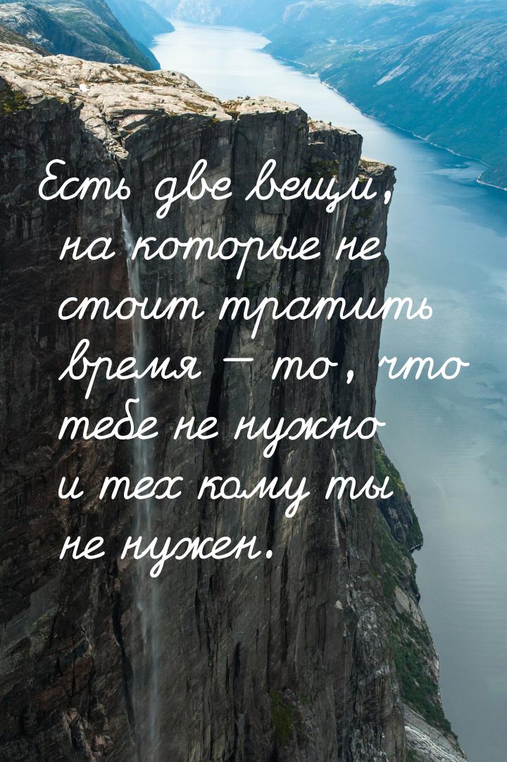 Есть две вещи, на которые не стоит тратить время  то, что тебе не нужно и тех кому 