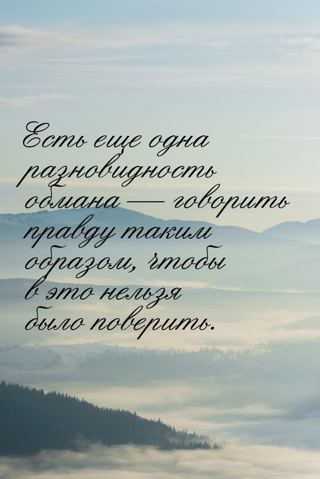 Есть еще одна разновидность обмана  говорить правду таким образом, чтобы в это нель