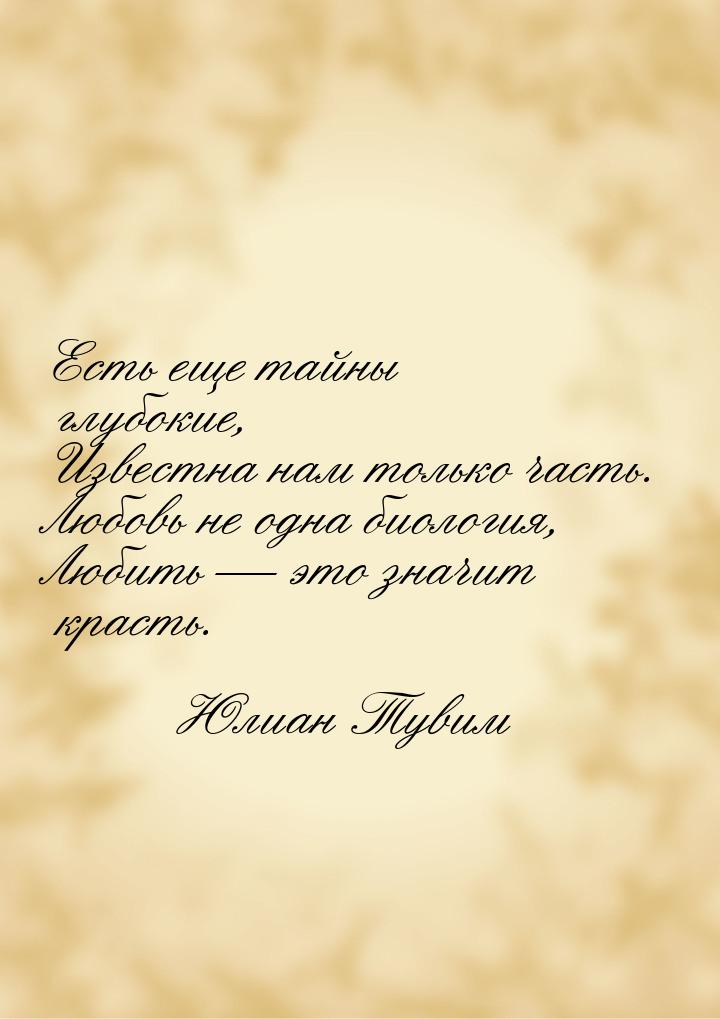 Есть еще тайны глубокие, Известна нам только часть. Любовь не одна биология, Любить &mdash