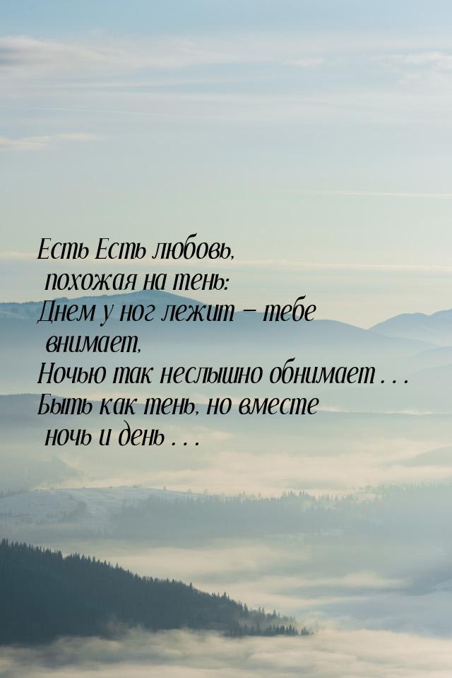 Есть Есть любовь, похожая на тень: Днем у ног лежит — тебе внимает, Ночью так неслышно обн