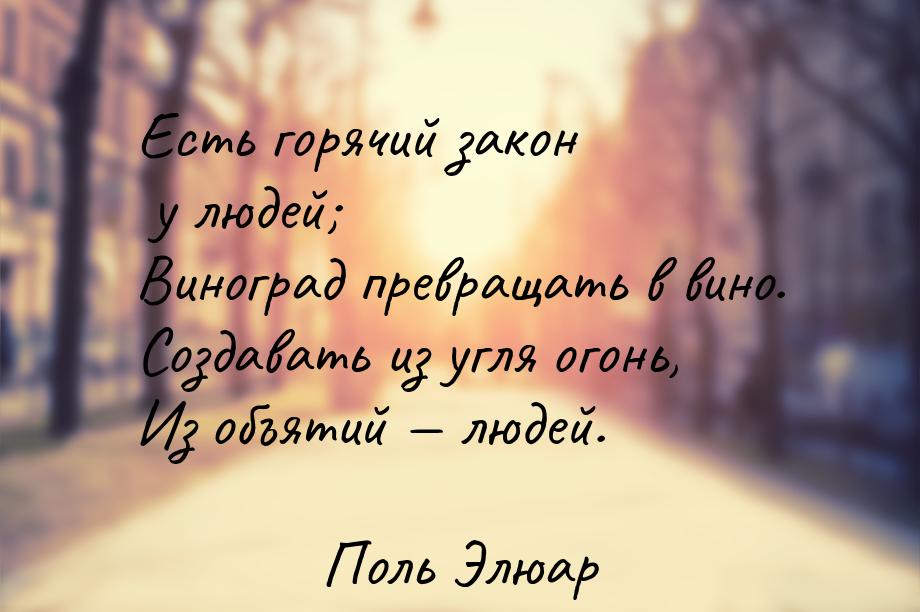 Есть горячий закон у людей; Виноград превращать в вино. Создавать из угля огонь, Из объяти