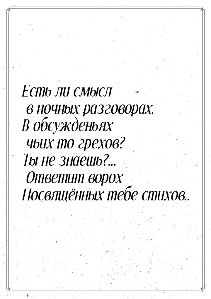 Есть ли смысл в ночных разговорах, В обсужденьях чьих то грехов? Ты не знаешь?... Ответит 