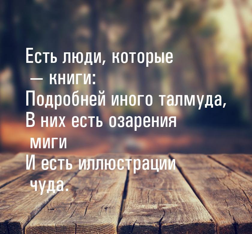 Есть люди, которые  книги: Подробней иного талмуда, В них есть озарения миги И есть