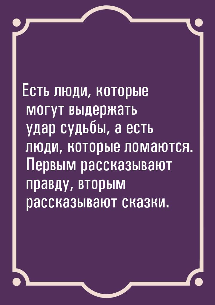 Есть люди, которые могут выдержать удар судьбы, а есть люди, которые ломаются. Первым расс