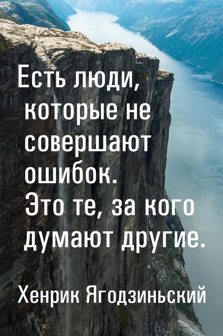 Есть люди, которые не совершают ошибок. Это те, за кого думают другие.