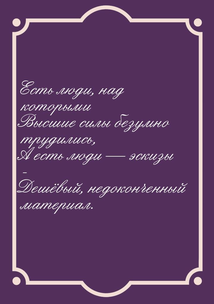 Есть люди, над которыми Высшие силы безумно трудились, А есть люди   эскизы - Дешёв