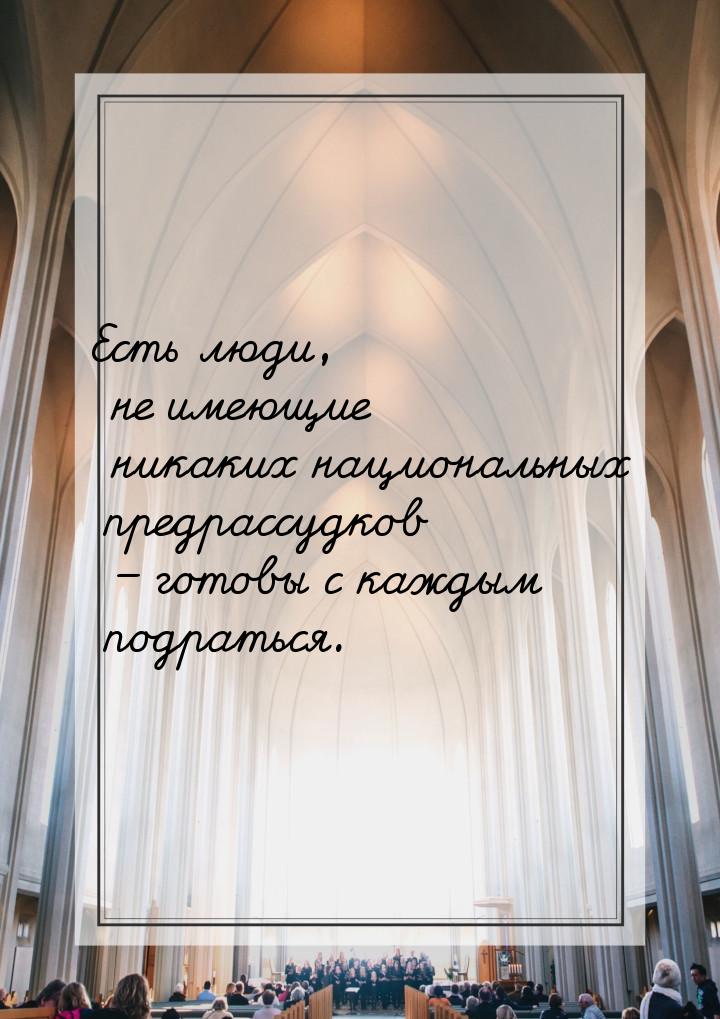 Есть люди, не имеющие никаких национальных предрассудков – готовы с каждым подраться.