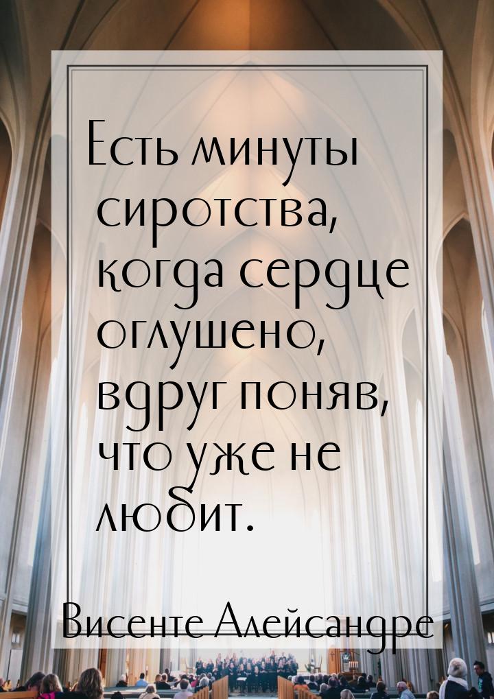 Есть минуты сиротства, когда сердце оглушено, вдруг поняв, что уже не любит.