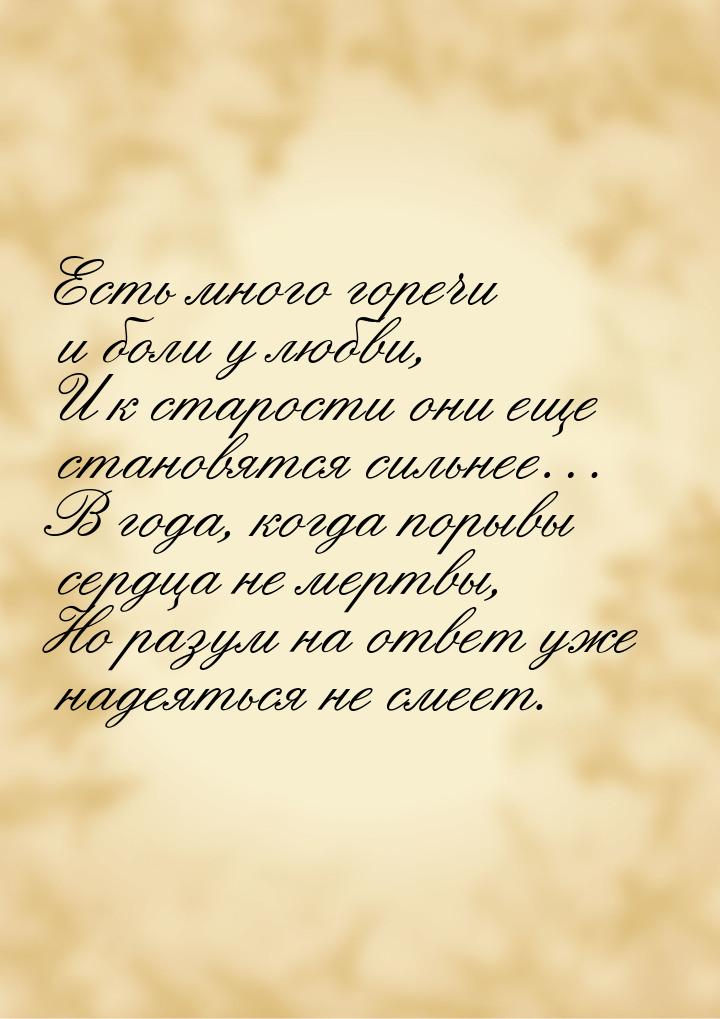 Есть много горечи и боли у любви, И к старости они еще становятся сильнее… В года, когда п