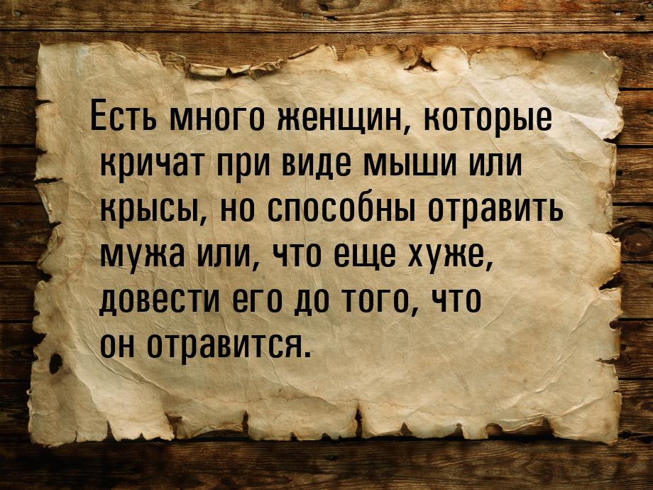 Есть много женщин, которые кричат при виде мыши или крысы, но способны отравить мужа или, 