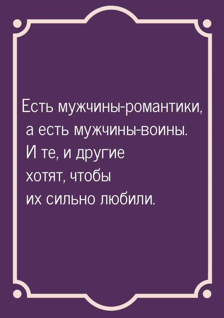 Есть мужчины-романтики, а есть мужчины-воины. И те, и другие хотят, чтобы их сильно любили