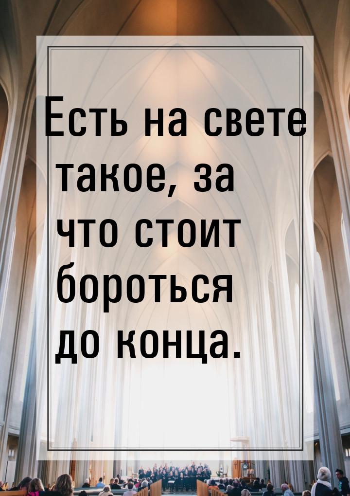 Есть на свете такое, за что стоит бороться до конца.