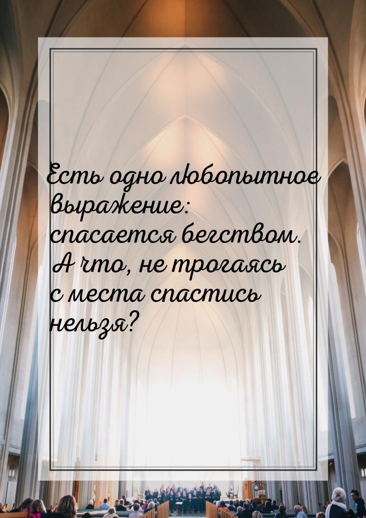 Есть одно любопытное выражение: спасается бегством. А что, не трогаясь с места спастись не