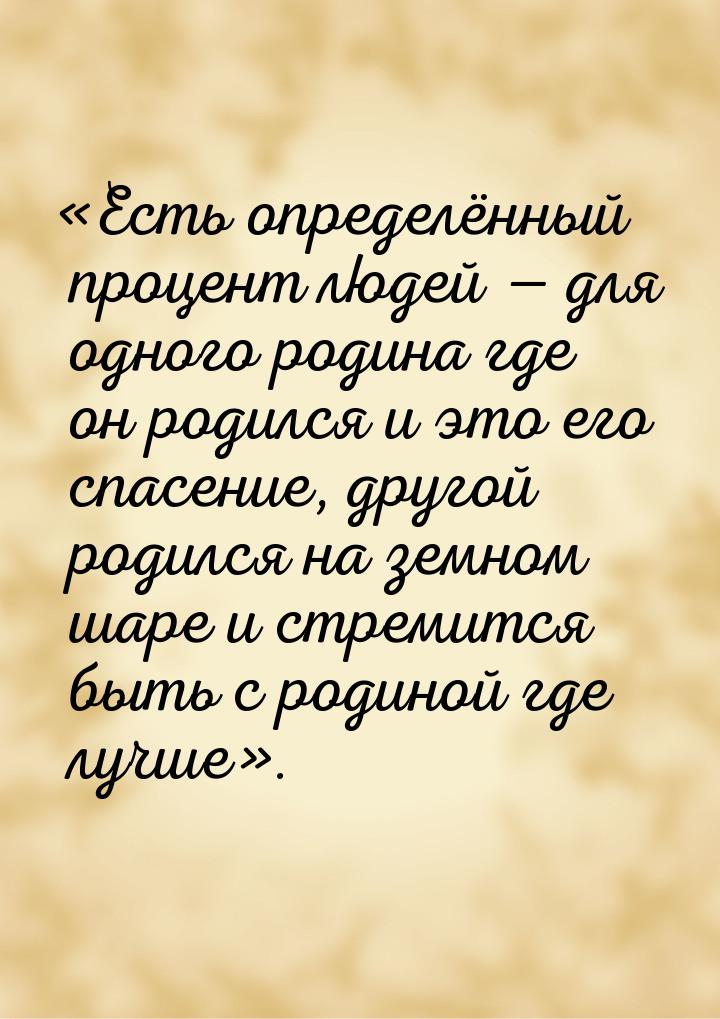 «Есть определённый процент людей  для одного родина где он родился и это его спасен