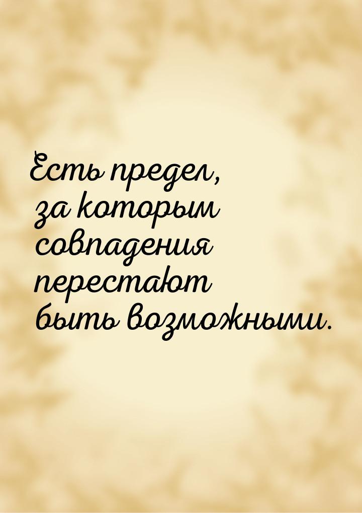 Есть предел, за которым совпадения перестают быть возможными.