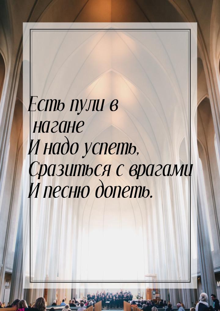 Есть пули в нагане И надо успеть, Сразиться с врагами И песню допеть.