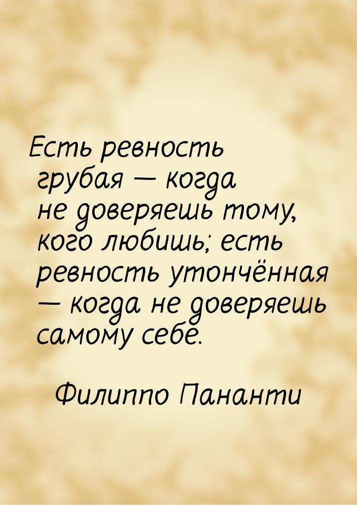 Есть ревность грубая  когда не доверяешь тому, кого любишь; есть ревность утончённа